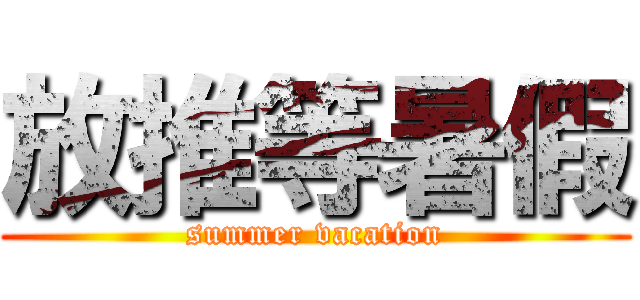 放推等暑假 (summer vacation)