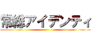 常総アイデンティ ()