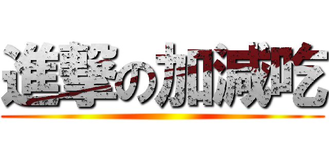 進撃の加減吃 ()