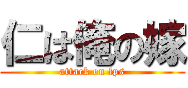 仁は俺の嫁 (attack on fps)