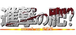 進撃の肥喵 (attack on CAT)