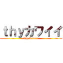 ｔｈｙカワイイ (Thy Kawaii)
