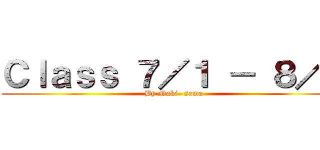 Ｃｌａｓｓ ７／１ － ８／１ (By Naki- sama)