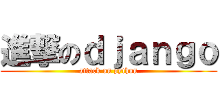 進撃のｄｊａｎｇｏ (attack on python)