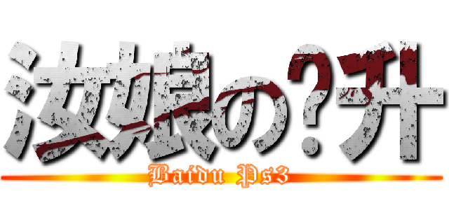 汝娘の飞升 (Baidu Ps3)