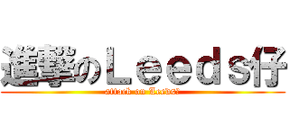 進撃のＬｅｅｄｓ仔 (attack on Leeds仔)