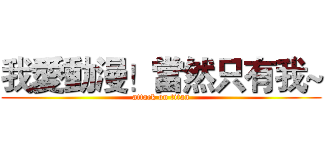 我愛動漫！當然只有我~ (attack on titan)