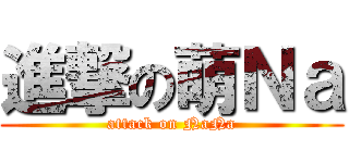 進撃の萌Ｎａ (attack on NaNa)