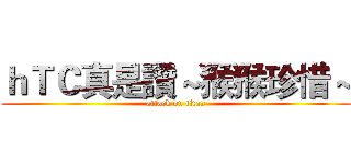 ｈＴＣ真是讚～猴猴珍惜～ (attack on titan)