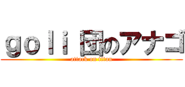 ｇｏｌｉ 団のアナゴ (attack on titan)