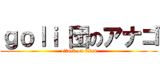 ｇｏｌｉ 団のアナゴ (attack on titan)