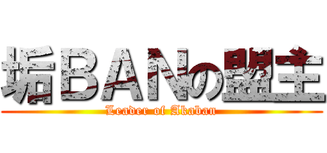 垢ＢＡＮの盟主 (Leader of Akaban)