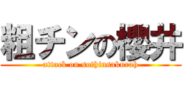 粗チンの櫻井 (attack on sothinsakurah)