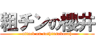 粗チンの櫻井 (attack on sothinsakurah)