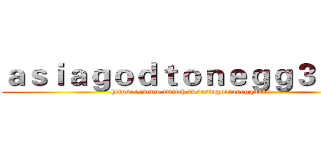 ａｓｉａｇｏｄｔｏｎｅｇｇ３ｂｅ０ (https://www.twitch.tv/asiagodtonegg3be0)