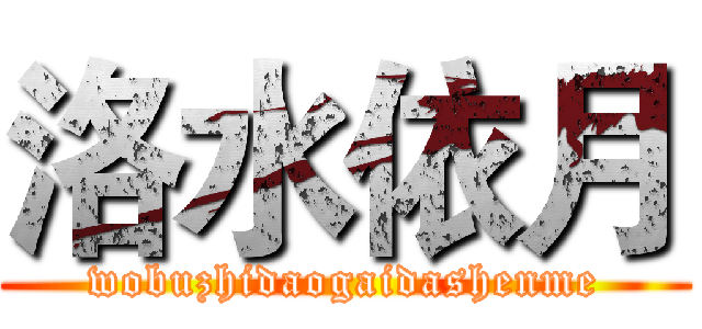 洛水依月 (wobuzhidaogaidashenme)