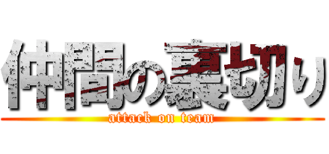 仲間の裏切り (attack on team)