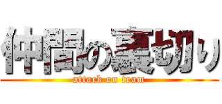 仲間の裏切り (attack on team)