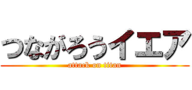つながろうイエア (attack on titan)