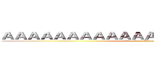 ＡＡＡＡＡＡＡＡＡＡＡＡＡＡＡＡＡＡＡＡＡＡＡ (Attack on Titan: Salvation)