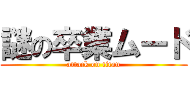 謎の卒業ムード (attack on titan)