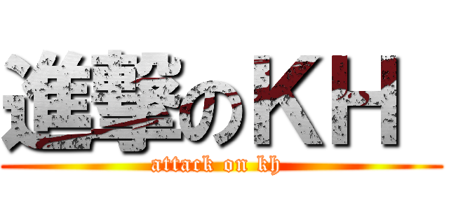 進撃のＫＨ  (attack on kh )