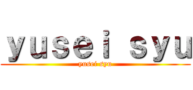 ｙｕｓｅｉ ｓｙｕ (yusei syu)