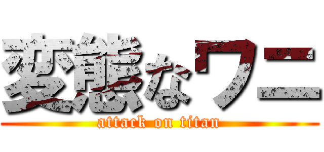 変態なワニ (attack on titan)