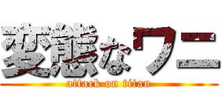 変態なワニ (attack on titan)