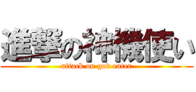 進撃の神機使い (attack on god eater)