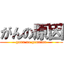 がんの原因 (gann no genninn)