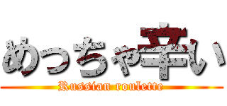 めっちゃ辛い (Russian roulette)