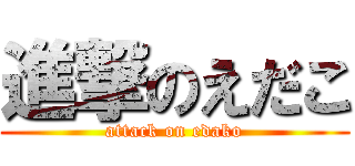 進撃のえだこ (attack on edako)