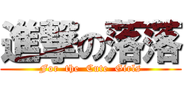 進撃の落落 (For  the  Cute  Girls)