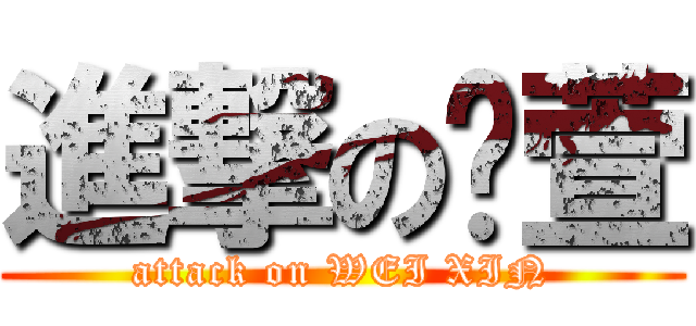 進撃の韦萱 (attack on WEI XIN)