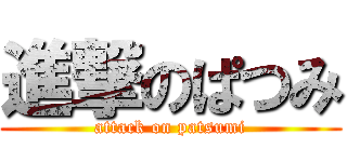 進撃のぱつみ (attack on patsumi)