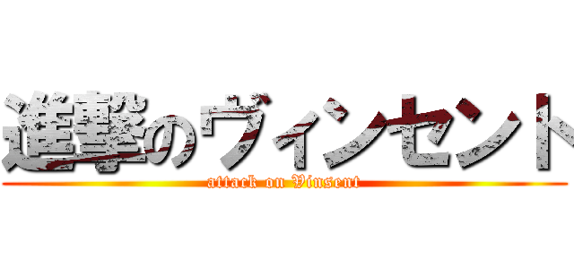 進撃のヴィンセント (attack on Vinsent)