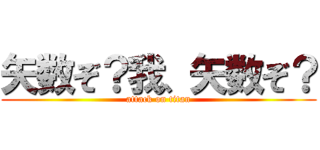 矢数ぞ？我、矢数ぞ？ (attack on titan)