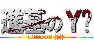 進基のＹ吧 (attack on YY)