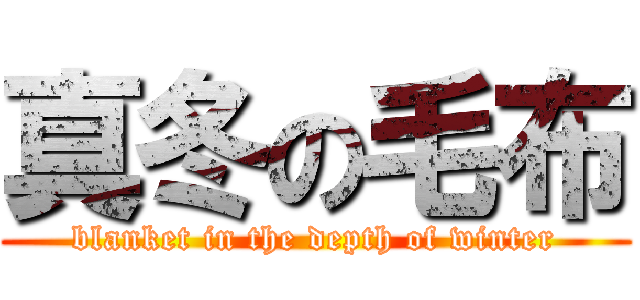 真冬の毛布 (blanket in the depth of winter)