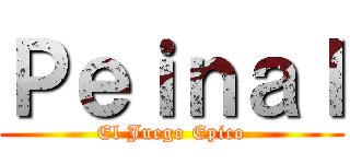 Ｐｅｉｎａｌ (El Juego Epico)