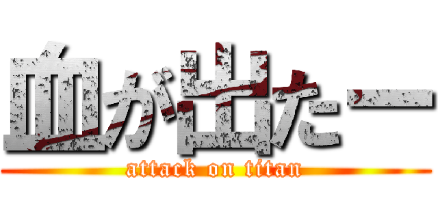血が出たー (attack on titan)