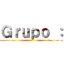 Ｇｒｕｐｏ ： ()