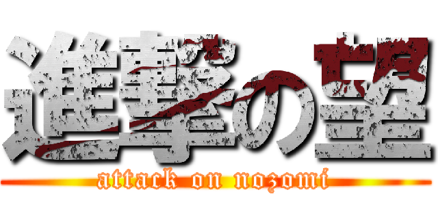 進撃の望 (attack on nozomi)