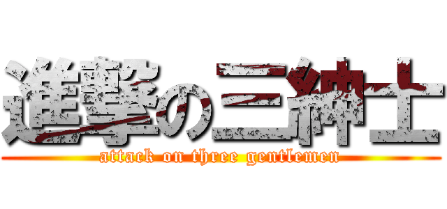 進撃の三紳士 (attack on three gentlemen)