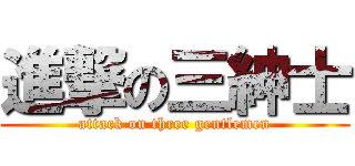 進撃の三紳士 (attack on three gentlemen)