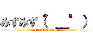 みずみず（°＿°） (attack on titan)