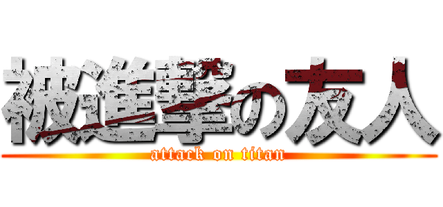 被進撃の友人 (attack on titan)