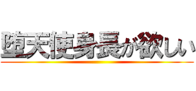 堕天使身長が欲しい ()