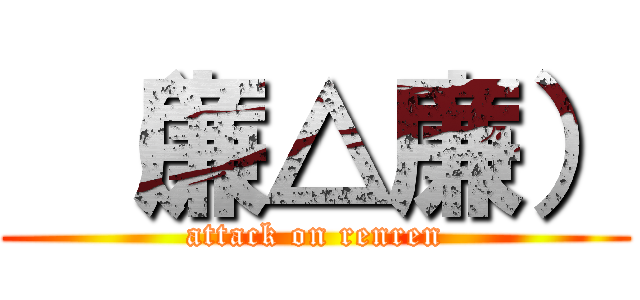  （廉△廉） (attack on renren)